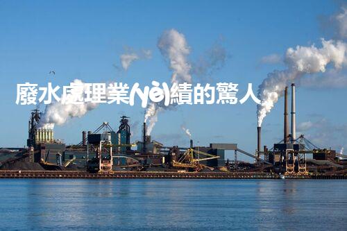 廢水處理業(yè)績的驚人突破：您不明白的行業(yè)秘密！